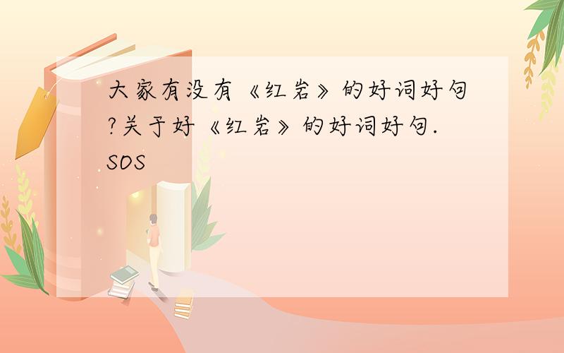 大家有没有《红岩》的好词好句?关于好《红岩》的好词好句.SOS