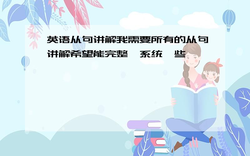 英语从句讲解我需要所有的从句讲解希望能完整、系统一些