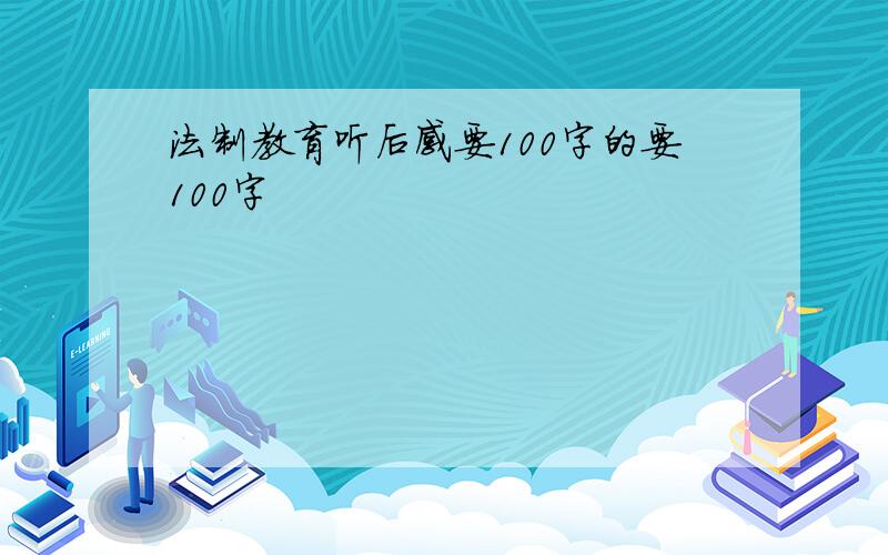 法制教育听后感要100字的要100字