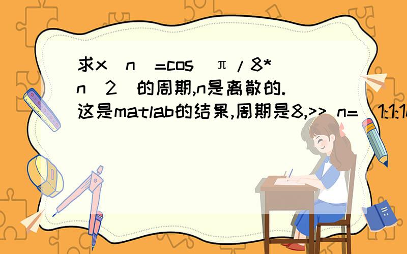 求x[n]=cos(π/8*n^2)的周期,n是离散的.这是matlab的结果,周期是8,>> n=[1:1:100];>> x=cos(pi/8*(n.^2));>> plot(n,x,'.')