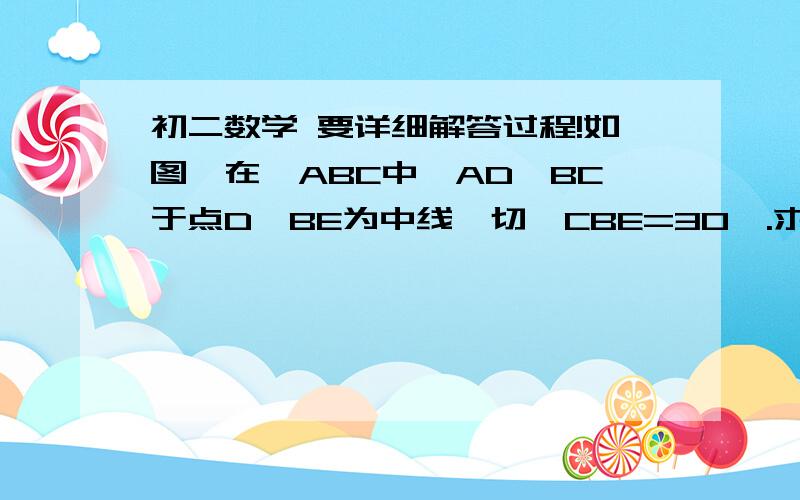 初二数学 要详细解答过程!如图,在△ABC中,AD⊥BC于点D,BE为中线,切∠CBE=30°.求证：AD=BE.