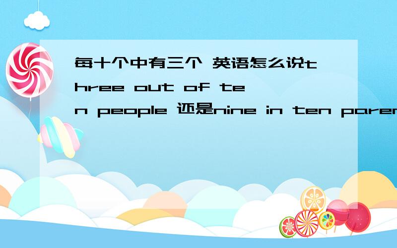 每十个中有三个 英语怎么说three out of ten people 还是nine in ten parents