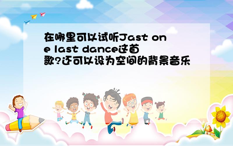 在哪里可以试听Jast one last dance这首歌?还可以设为空间的背景音乐