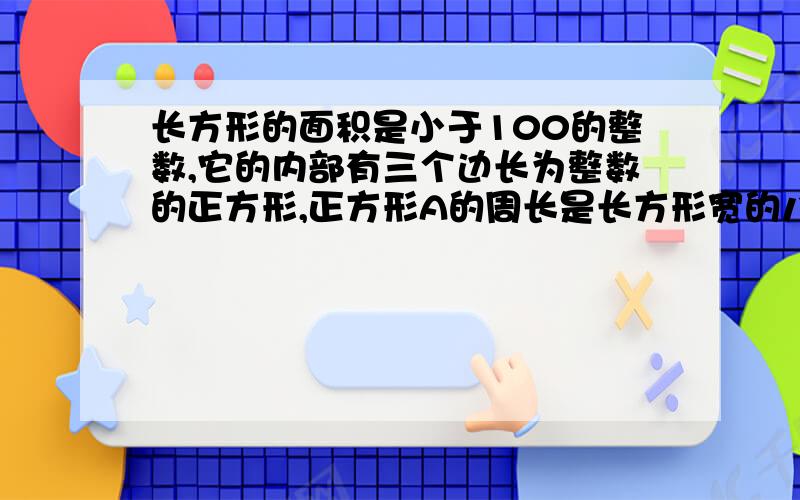 长方形的面积是小于100的整数,它的内部有三个边长为整数的正方形,正方形A的周长是长方形宽的八分之一,正方形B的边长是长方形长的十二分之五,那么图中涂色部分的面积是多少?