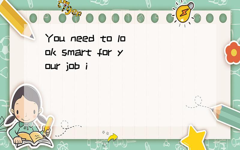 You need to look smart for your job i________________填什么?