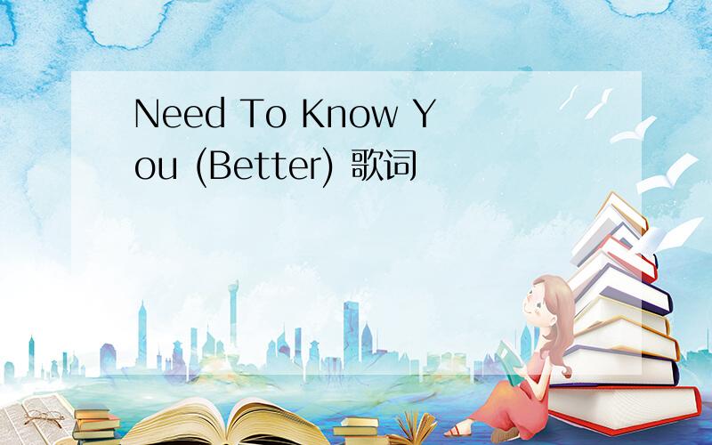 Need To Know You (Better) 歌词