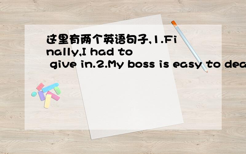 这里有两个英语句子,1.Finally,I had to give in.2.My boss is easy to deal with.在第一句中,为什么give后加in,第二句后deal为什么后加with?