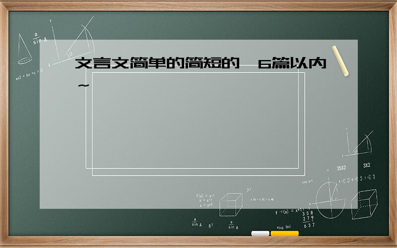 文言文简单的简短的,6篇以内～