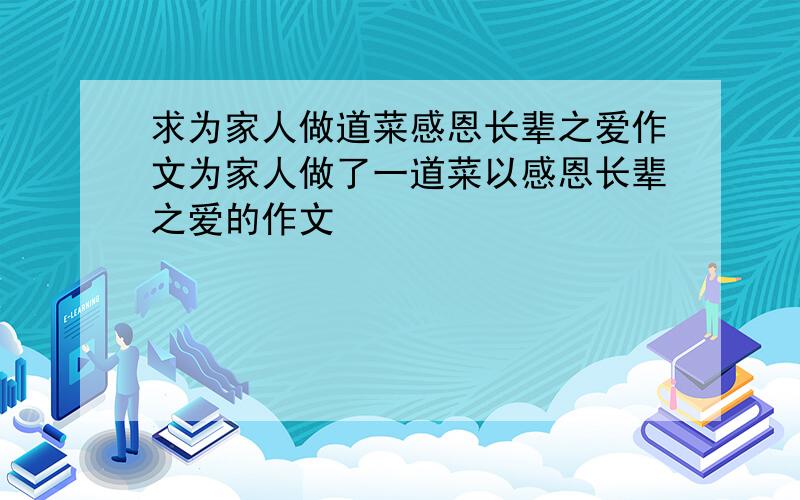 求为家人做道菜感恩长辈之爱作文为家人做了一道菜以感恩长辈之爱的作文