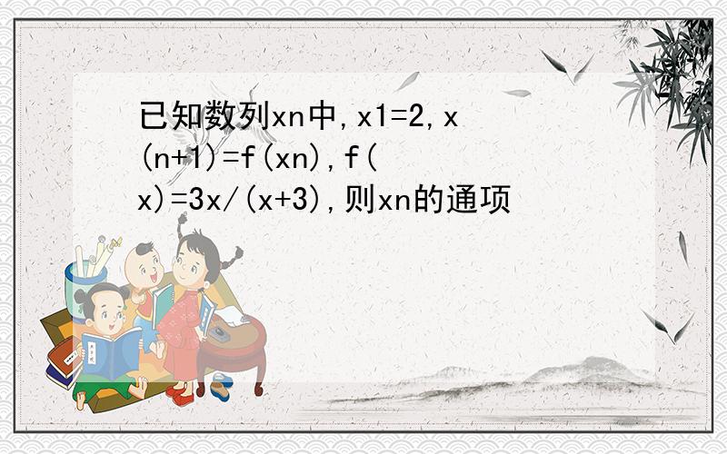 已知数列xn中,x1=2,x(n+1)=f(xn),f(x)=3x/(x+3),则xn的通项