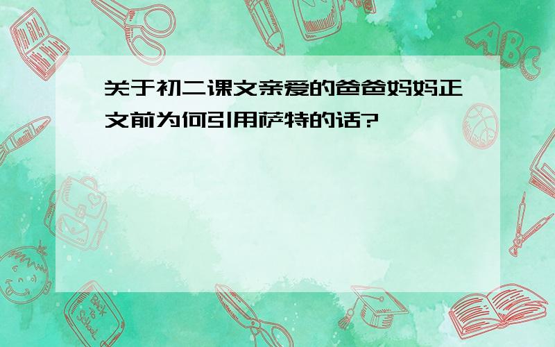 关于初二课文亲爱的爸爸妈妈正文前为何引用萨特的话?