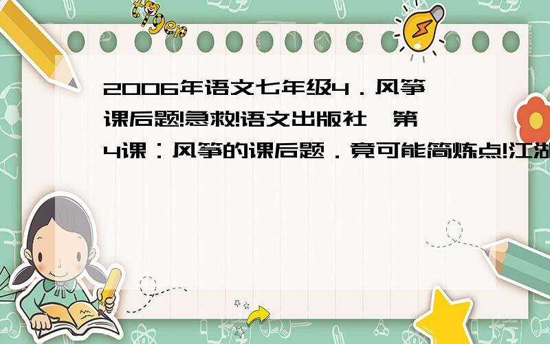 2006年语文七年级4．风筝课后题!急救!语文出版社,第4课：风筝的课后题．竟可能简炼点!江湖救急!