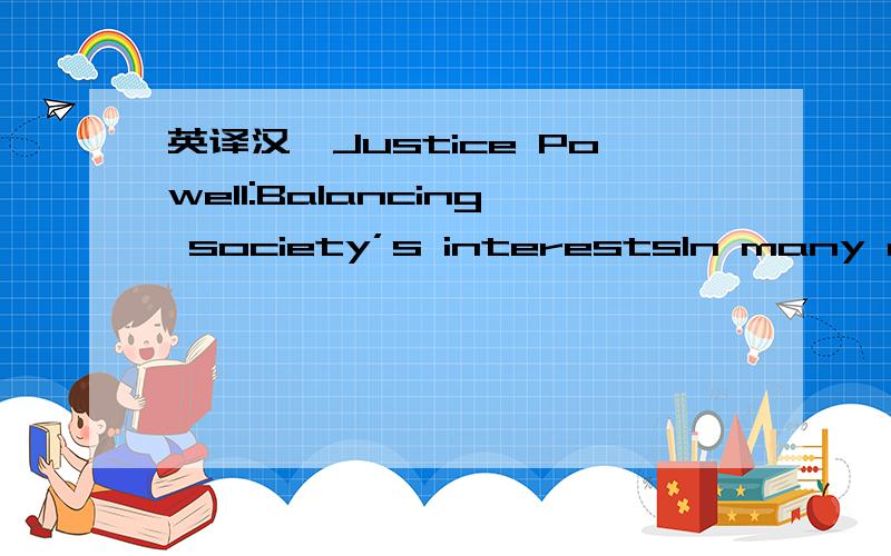 英译汉,Justice Powell:Balancing society’s interestsIn many respects,justice Powell tried to find some agreement between the majority opinion and the dissenting opinions.He notes in his short concurring opinion that the Court’s holding is of a