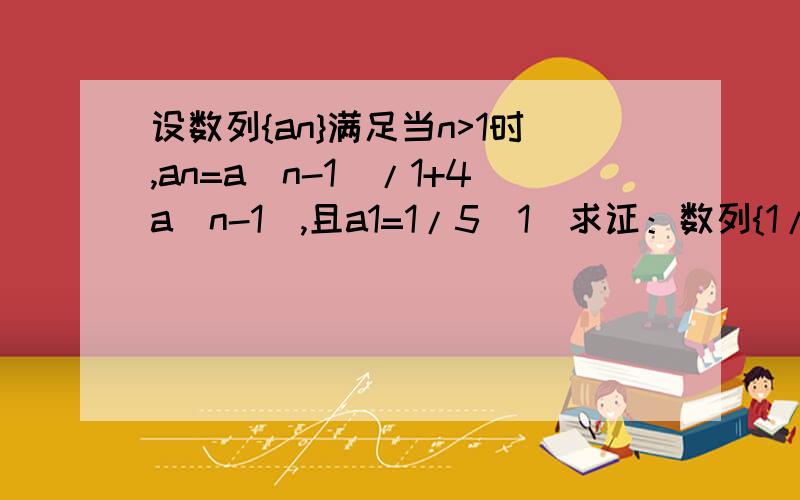 设数列{an}满足当n>1时,an=a(n-1)/1+4a(n-1),且a1=1/5（1）求证：数列{1/an}为等差数列（2）试问a1,a2是否为{an}中的项