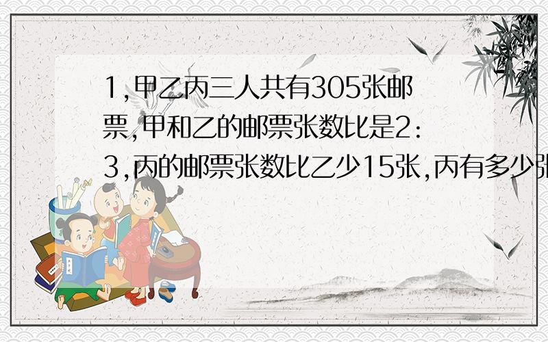 1,甲乙丙三人共有305张邮票,甲和乙的邮票张数比是2:3,丙的邮票张数比乙少15张,丙有多少张邮票?2,用简便方法计算（35+7/27)*13/34