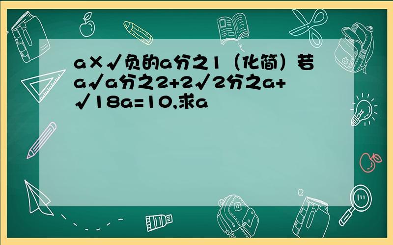 a×√负的a分之1（化简）若a√a分之2+2√2分之a+√18a=10,求a