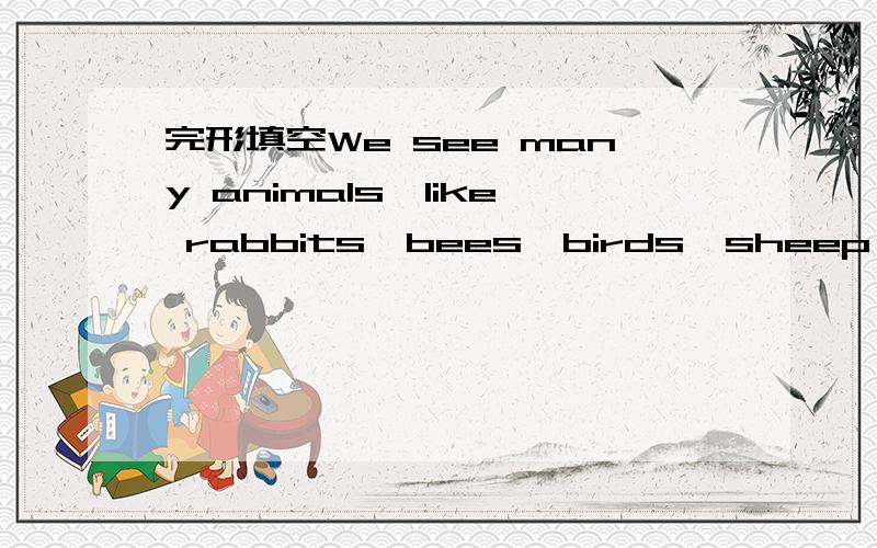 完形填空We see many animals,like rabbits,bees,birds,sheep and so on,We see many animals,like rabbits,bees,birds,sheep and so on,but do you know __1__ these animals say things?First,let’s see a rabbit.When a rabbit sees something __2__ it runs a