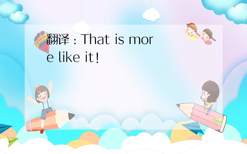 翻译：That is more like it!