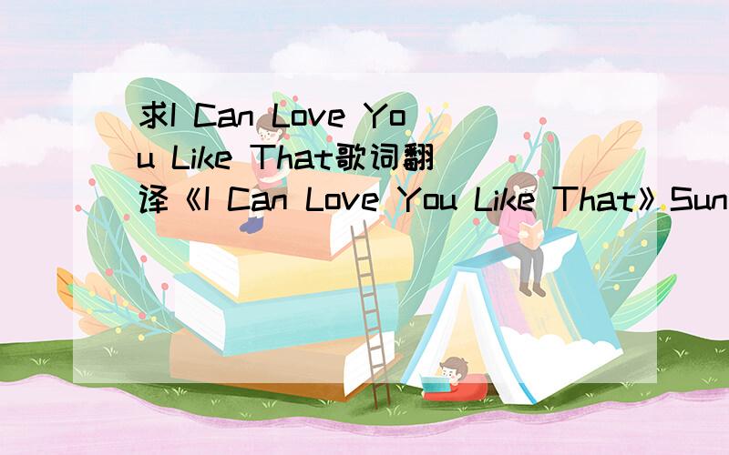 求I Can Love You Like That歌词翻译《I Can Love You Like That》Sung By 