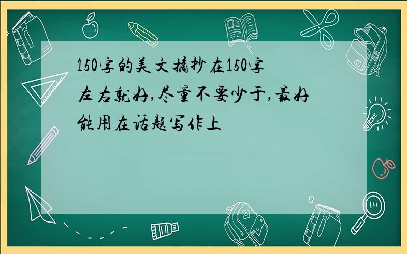 150字的美文摘抄在150字左右就好,尽量不要少于,最好能用在话题写作上