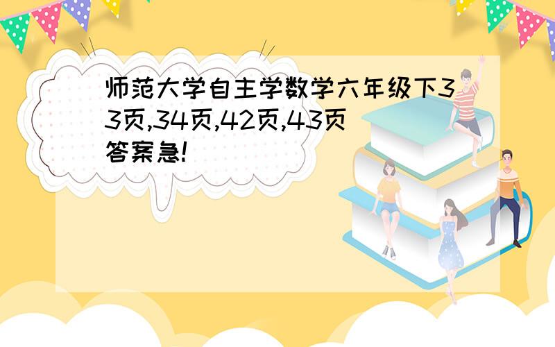 师范大学自主学数学六年级下33页,34页,42页,43页答案急!