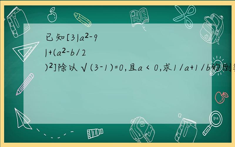 已知[3|a²-9|+(a²-b/2)²]除以√(3-1)=0,且a＜0,求1/a+1/b的倒数的相反数.