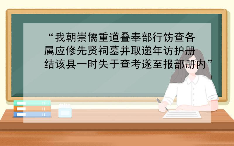 “我朝崇儒重道叠奉部行饬查各属应修先贤祠墓并取递年访护册结该县一时失于查考遂至报部册内”