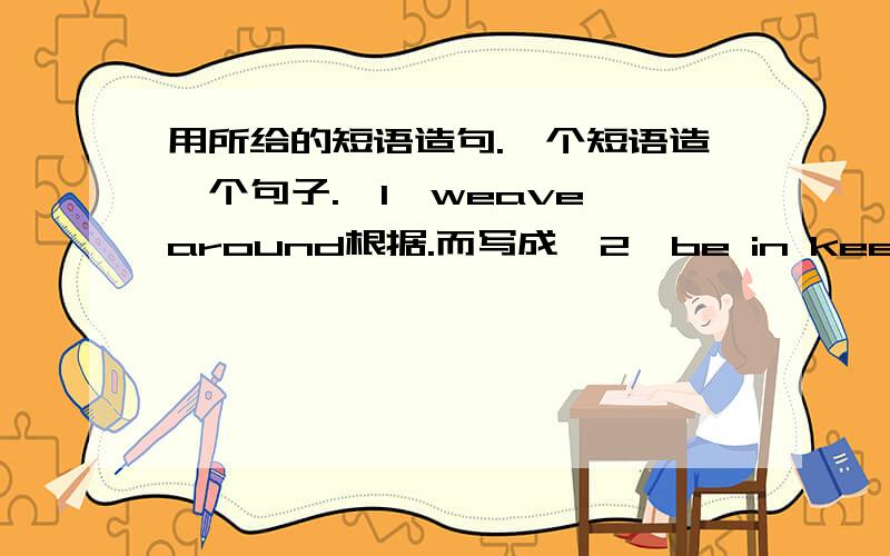 用所给的短语造句.一个短语造一个句子.【1】weave around根据.而写成【2】be in keeping with与.一致；与.协调【3】for sb对.而言【4】escape from从.中逃脱【5】identify oneself with把自己与.等同；和.打成