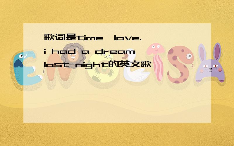 歌词是time,love. i had a dream last night的英文歌