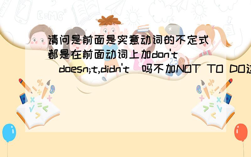 请问是前面是实意动词的不定式都是在前面动词上加don't(doesn;t,didn't）吗不加NOT TO DO这一类吗?就是不加NOT TO DO这一类吗？---