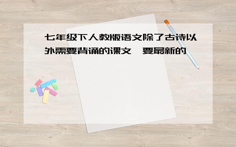 七年级下人教版语文除了古诗以外需要背诵的课文,要最新的