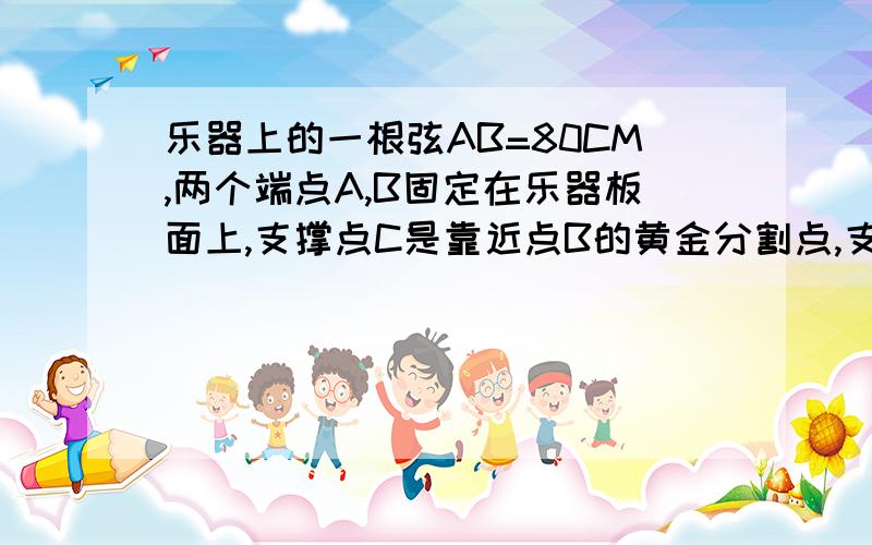 乐器上的一根弦AB=80CM,两个端点A,B固定在乐器板面上,支撑点C是靠近点B的黄金分割点,支撑点D是靠近点A的黄金分割点.试确定支撑点C到端点B的距离以及支撑点A的距离.请画出本题的黄金分割点