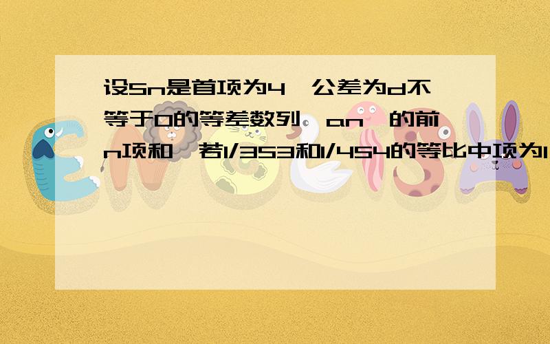 设Sn是首项为4,公差为d不等于0的等差数列{an}的前n项和,若1/3S3和1/4S4的等比中项为1／5S5.求(1){an}的通项公式an;(2)使Sn>0的最大值n.