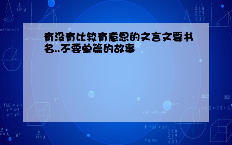 有没有比较有意思的文言文要书名..不要单篇的故事