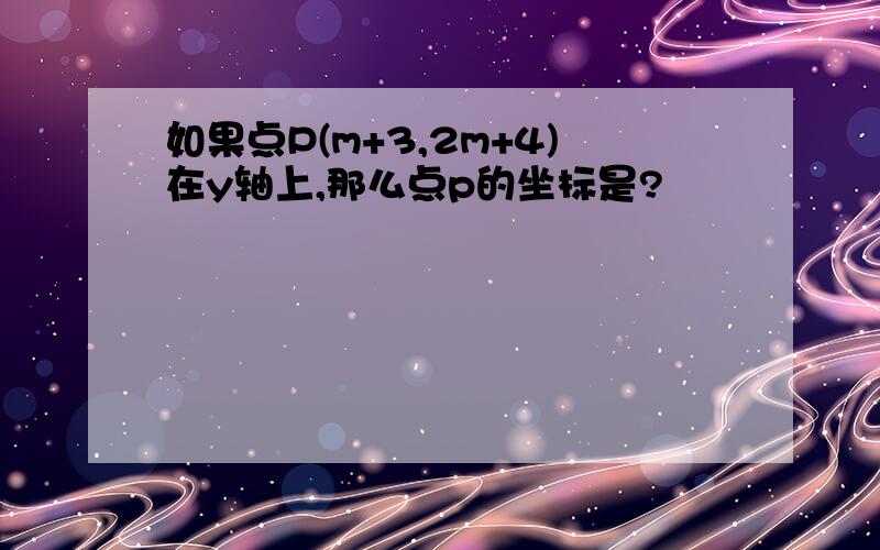 如果点P(m+3,2m+4)在y轴上,那么点p的坐标是?