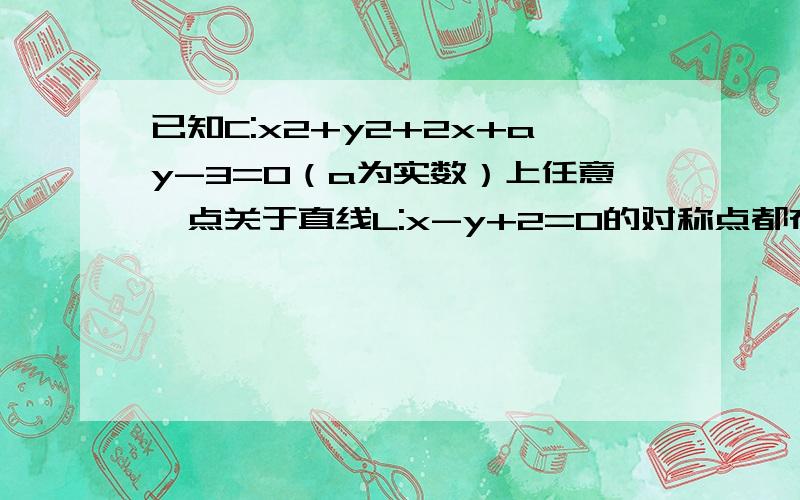 已知C:x2+y2+2x+ay-3=0（a为实数）上任意一点关于直线L:x-y+2=0的对称点都在圆C上．则a=