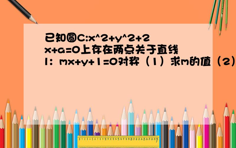 已知圆C:x^2+y^2+2x+a=0上存在两点关于直线l：mx+y+1=0对称（1）求m的值（2）直线l与圆C交于A,B两点,向量OA*向量OB=－3（O为坐标原点）,求圆C的方程