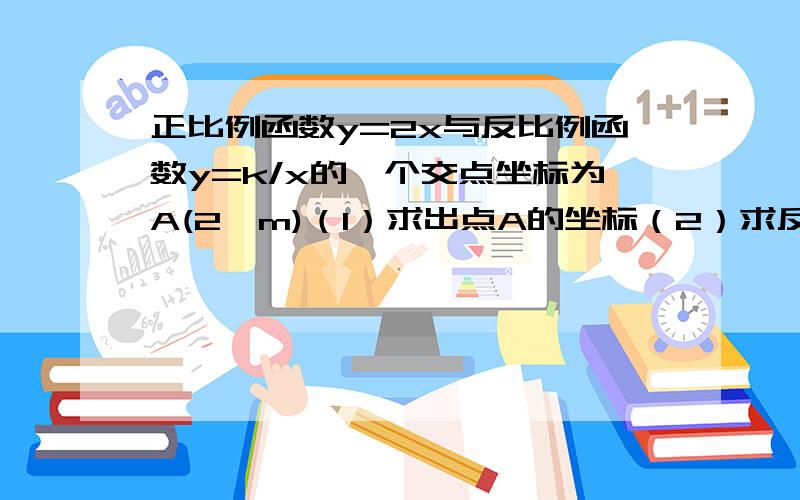 正比例函数y=2x与反比例函数y=k/x的一个交点坐标为A(2,m)（1）求出点A的坐标（2）求反比例函数的关系式（3）求这两个函数图像的另一个交点坐标