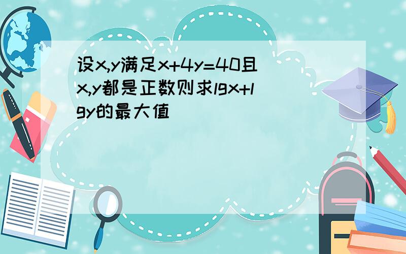 设x,y满足x+4y=40且x,y都是正数则求lgx+lgy的最大值