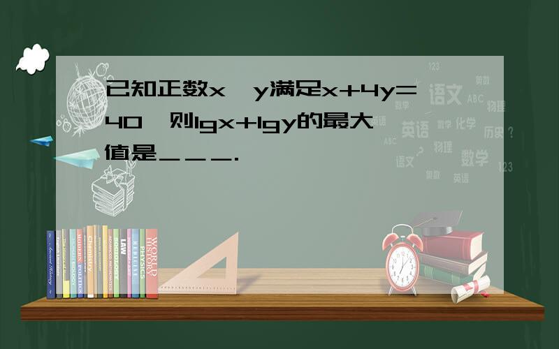 已知正数x,y满足x+4y=40,则lgx+lgy的最大值是＿＿＿.