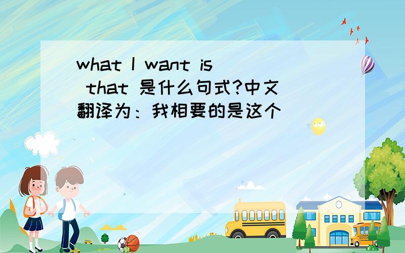 what I want is that 是什么句式?中文翻译为：我相要的是这个