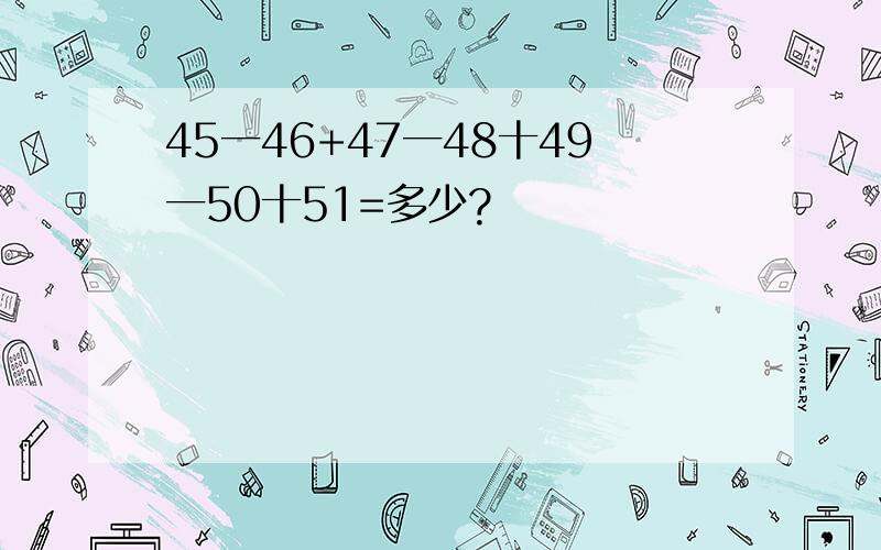 45一46+47一48十49一50十51=多少?