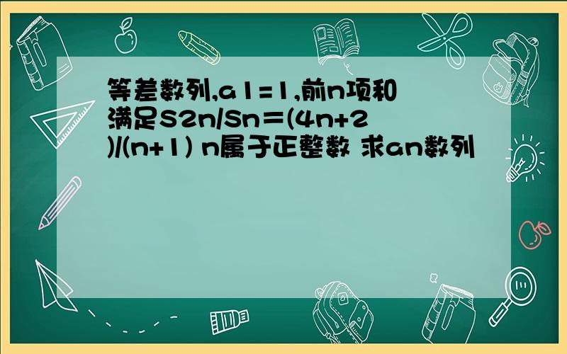 等差数列,a1=1,前n项和满足S2n/Sn＝(4n+2)/(n+1) n属于正整数 求an数列