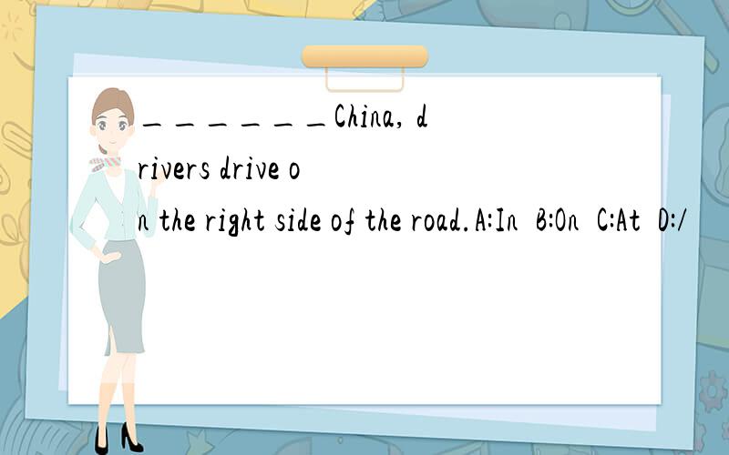 ______China, drivers drive on the right side of the road.A:In  B:On  C:At  D:/