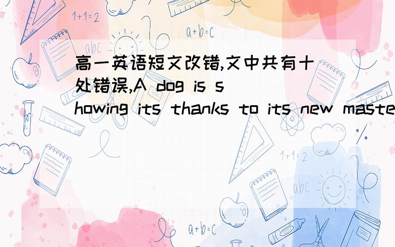 高一英语短文改错,文中共有十处错误,A dog is showing its thanks to its new master by collecting empty bottle for him in Dalian,Liaoning Prov-ince.Wang Lin ,whom makes a living by collecting and selling bottles,saw the small dog crying o