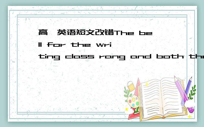 高一英语短文改错The bell for the writing class rang and both the students had taken seats, wait for the teacher to arrive. Several minutes passed, but teacher didn’t appear. We began to wonder what have happened to her. Some students began