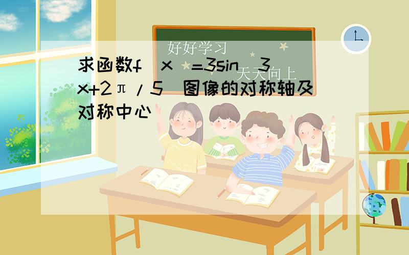 求函数f(x)=3sin(3x+2π/5)图像的对称轴及对称中心