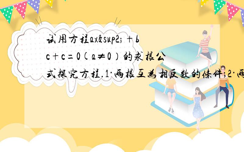 试用方程ax²+bc+c=0(a≠0）的求根公式探究方程.1·两根互为相反数的条件；2·两根互为倒数的条件