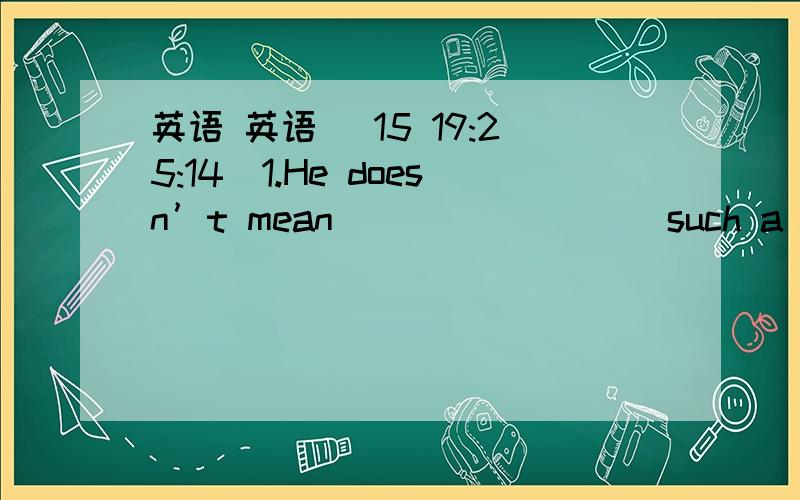 英语 英语 (15 19:25:14)1.He doesn’t mean ________ such a foolish thing.A．do    B．doing    C．to do    D．done2.The teacher,with 40 students of her class,_________ visiting a muse