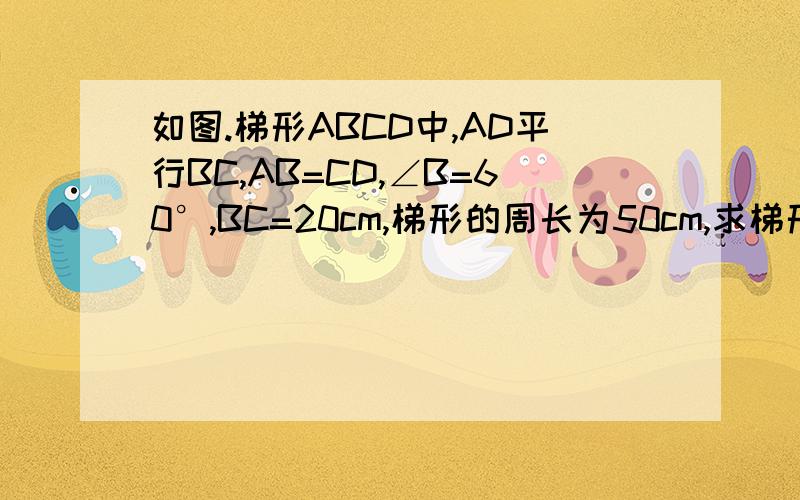 如图.梯形ABCD中,AD平行BC,AB=CD,∠B=60°,BC=20cm,梯形的周长为50cm,求梯形ABCD的另外三边的长和梯形的面积.快、、、、在9点之前 回答啊......